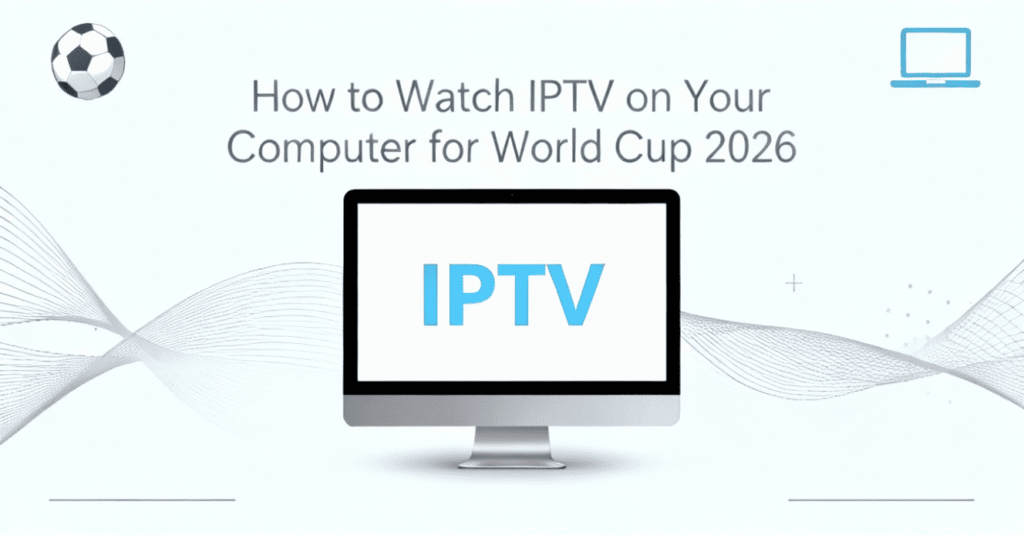 How to Watch IPTV on Your Computer for World Cup 2026